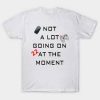 Not a Lot Going on at the moment T Shirt