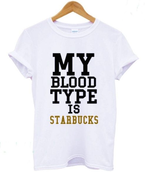 My Blood Type is Starbucks T shirt