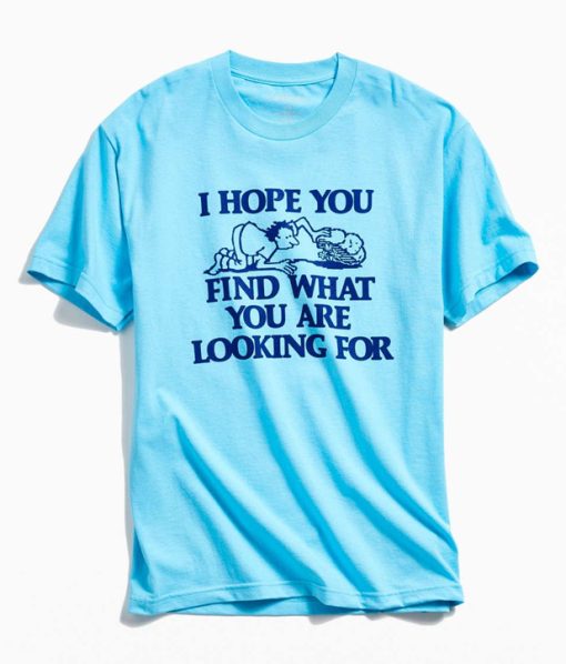 I Hope You Find What You Are Looking For T-Shirt