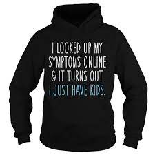 I Looked Up My Symptoms Turn Out I Just Have Kids Hoodie