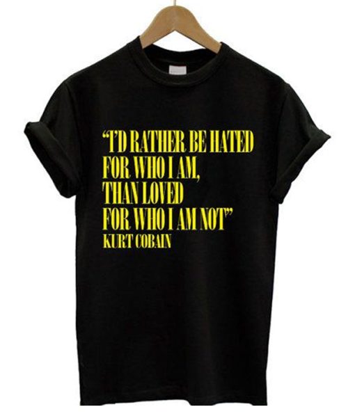 I'd Rather Be Hated For Who I Am Than Loved For Who I Am Not T-Shirt