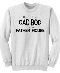 Its Not A Dad Bod Its A Father Figure Sweater