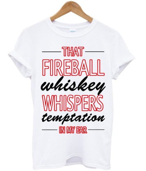 That Fireball Whiskey Whispers Temptation In My Ear T-Shirt