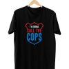 I'm Gonna Call The Cops T-Shirt