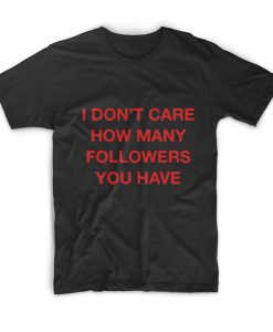 Don't Care How Many followers you have T Shirt