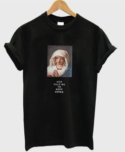 God Told Me To Keep Going Virgin Mary T-Shirt