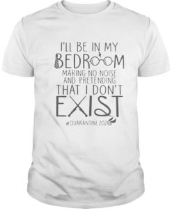I'll Be In My Bedroom Pretending I Don't Exist T shirt