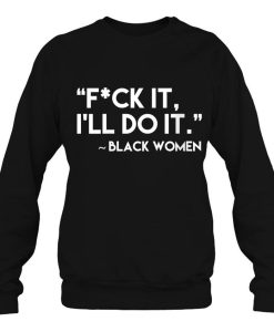 Black Women Fuck It I’ll Do It Sweatshirt