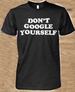 Dont Google Yourself T Shirt