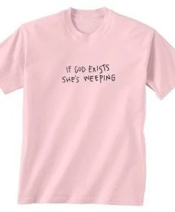 If God Exists She’s Weeping T-shirt