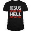 Jesus Love The Hell of you T shirt