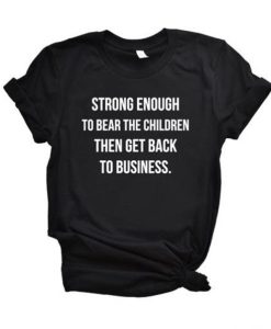 Strong Enough To Bear The Children Then Get Back To Business T Shirt