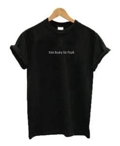 Too busy to fcuk T-shirt