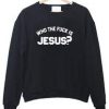 Who The Fuck Is Jesus Sweatshirt