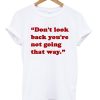 Don’t Look Back You’re Not Going That Way T-Shirt