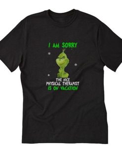 Grinch I am Sorry The Nice Physical Therapist Is On Vacation T-Shirt