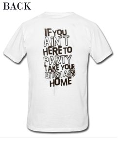 If You Ain’t Here To Party Take Your Bitch Ass Home Tee