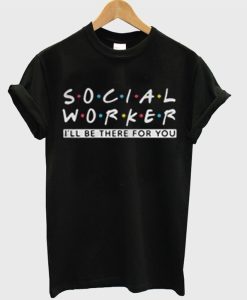 I'll Be There For You Social Worker T-Shirt