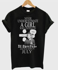 Never Underestimate A girl Who Listen To Ed Sheeran And Was Born In July T-shirt