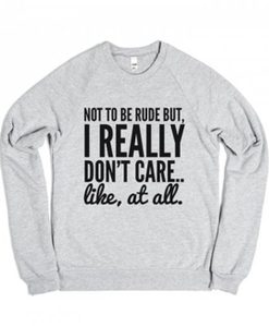 I Really Don't Care Like at All Sweatshirt