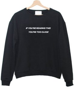 If You’re Reading This You’re Too Close Sweatshirt