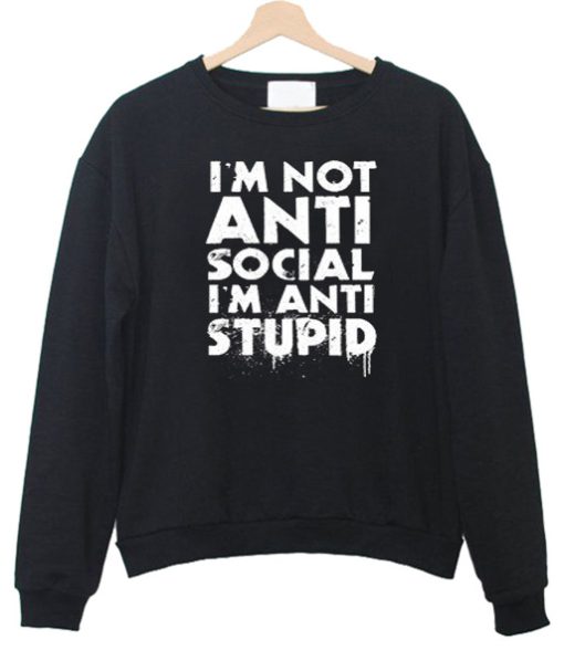 I’m Not Anti Social I’m Anti Stupid Sweatshirt