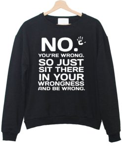 No You’re Wrong Sweatshirt