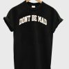 Don’t Be Mad T-shirt