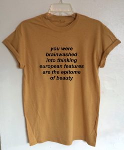 You Were Brainwashed Into Thinking European Features Are The Epitome Of Beauty T-shirt