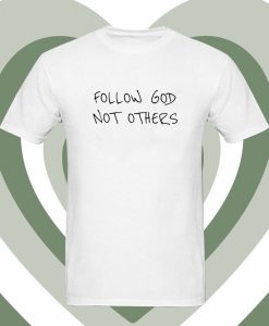 Follow God Not Others T Shirt