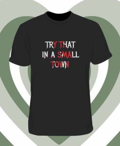 Try That In A Small Town Print T Shirt