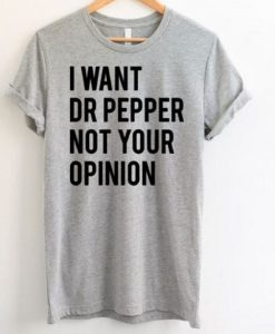 I Want Dr Pepper Not Your Opinion T-Shirt CH