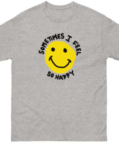 Sometimes I feel So Happy T-shirt