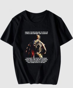 Unless you're willing to pick up a rifle and defend our country T Shirt