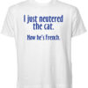 I Just Neutered the Cat t shirt